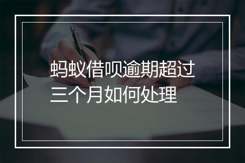 蚂蚁借呗逾期超过三个月如何处理