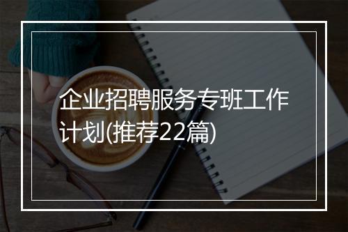 企业招聘服务专班工作计划(推荐22篇)