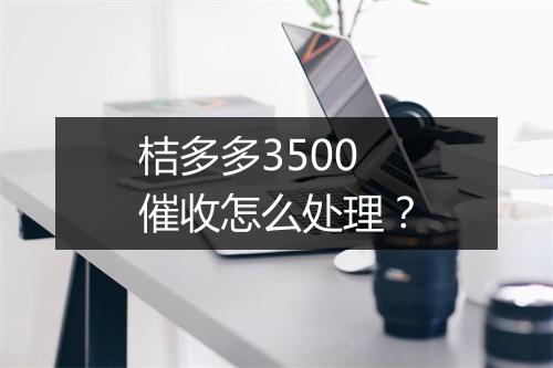 桔多多3500催收怎么处理？