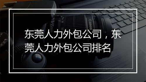 东莞人力外包公司，东莞人力外包公司排名