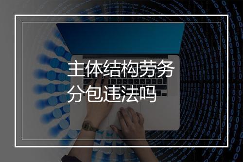 主体结构劳务分包违法吗