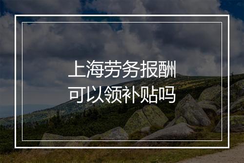 上海劳务报酬可以领补贴吗
