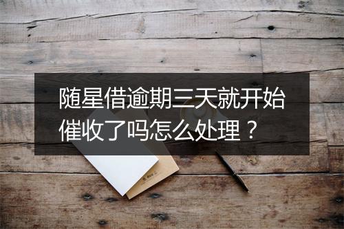 随星借逾期三天就开始催收了吗怎么处理？