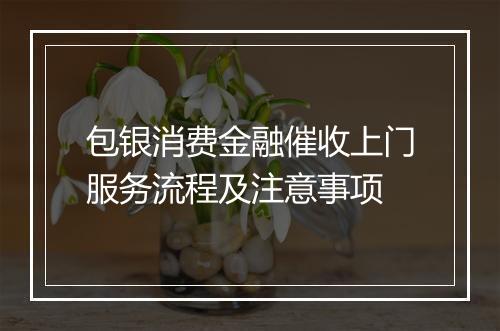 包银消费金融催收上门服务流程及注意事项