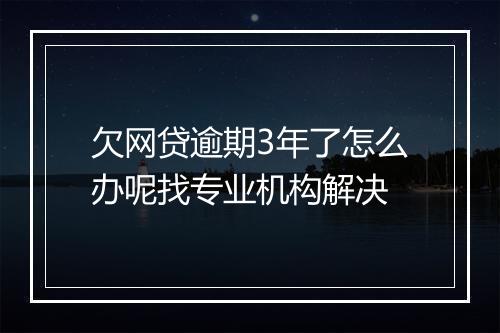 欠网贷逾期3年了怎么办呢找专业机构解决