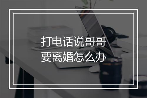 打电话说哥哥要离婚怎么办