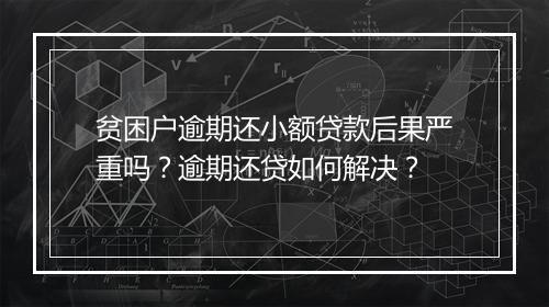 贫困户逾期还小额贷款后果严重吗？逾期还贷如何解决？