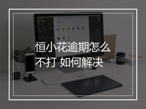 恒小花逾期怎么不打 如何解决