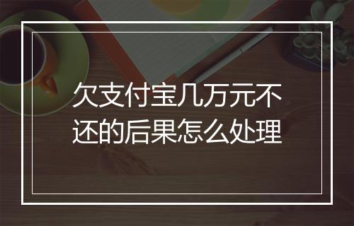 欠支付宝几万元不还的后果怎么处理