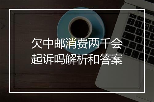 欠中邮消费两千会起诉吗解析和答案