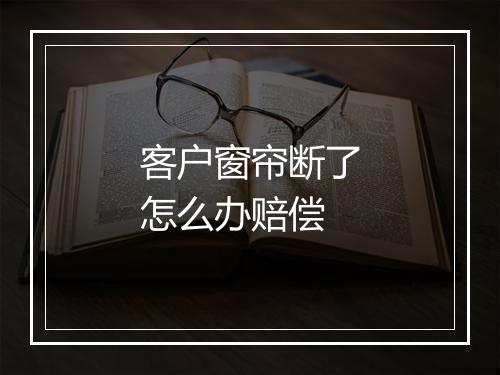 客户窗帘断了怎么办赔偿