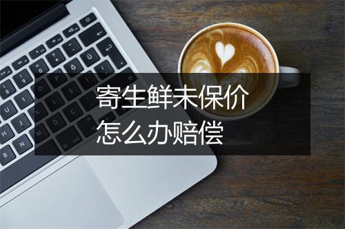 寄生鲜未保价怎么办赔偿
