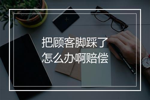 把顾客脚踩了怎么办啊赔偿