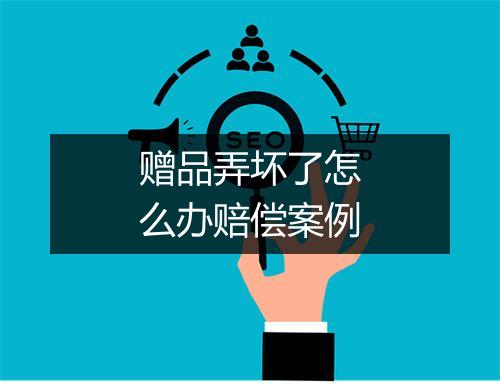 赠品弄坏了怎么办赔偿案例