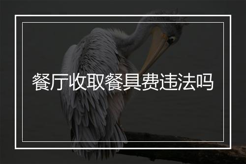 餐厅收取餐具费违法吗