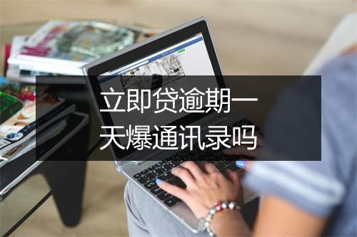 立即贷逾期一天爆通讯录吗