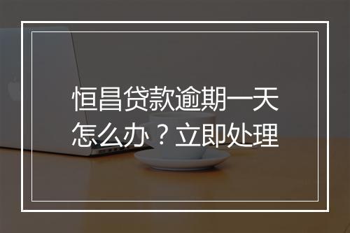 恒昌贷款逾期一天怎么办？立即处理