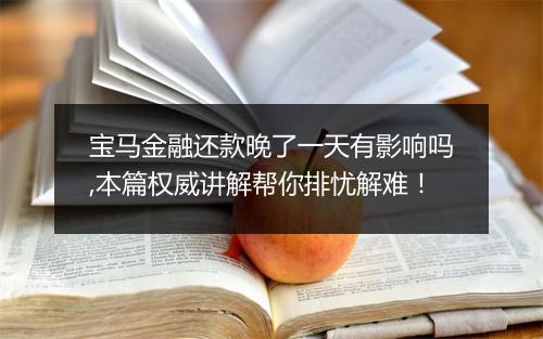 宝马金融还款晚了一天有影响吗,本篇权威讲解帮你排忧解难！