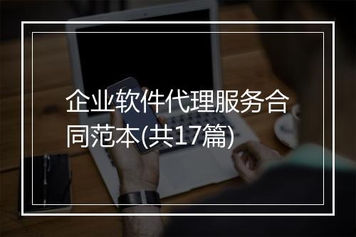 企业软件代理服务合同范本(共17篇)
