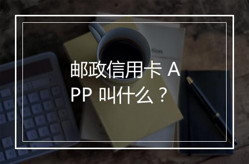 邮政信用卡 APP 叫什么？