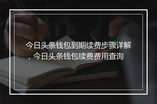 今日头条钱包到期续费步骤详解，今日头条钱包续费费用查询