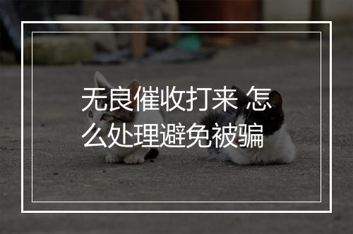 无良催收打来 怎么处理避免被骗