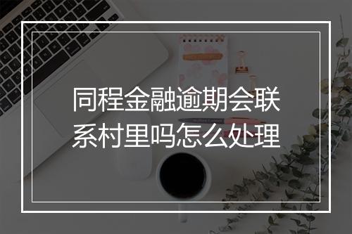 同程金融逾期会联系村里吗怎么处理