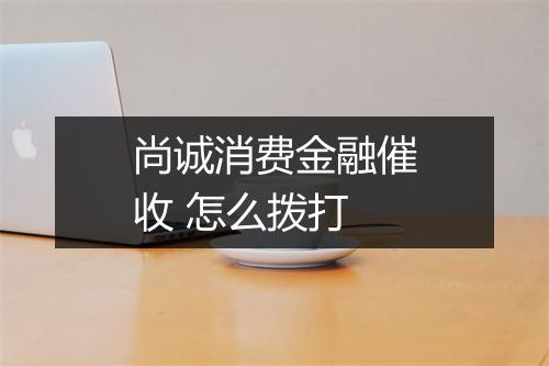 尚诚消费金融催收 怎么拨打