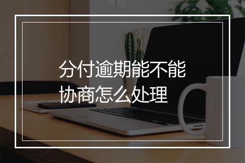 分付逾期能不能协商怎么处理