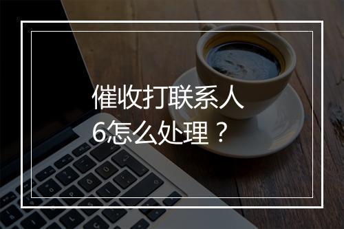 催收打联系人 6怎么处理？