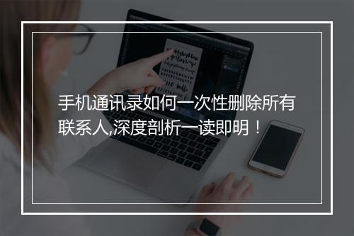 手机通讯录如何一次性删除所有联系人,深度剖析一读即明！
