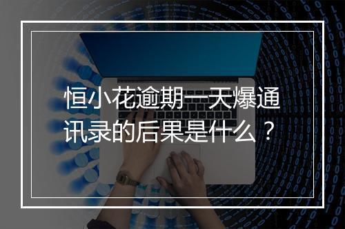 恒小花逾期一天爆通讯录的后果是什么？