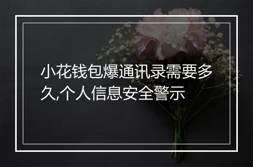 小花钱包爆通讯录需要多久,个人信息安全警示
