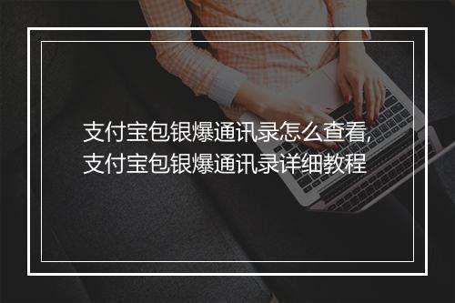 支付宝包银爆通讯录怎么查看,支付宝包银爆通讯录详细教程