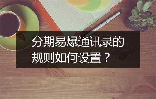 分期易爆通讯录的规则如何设置？
