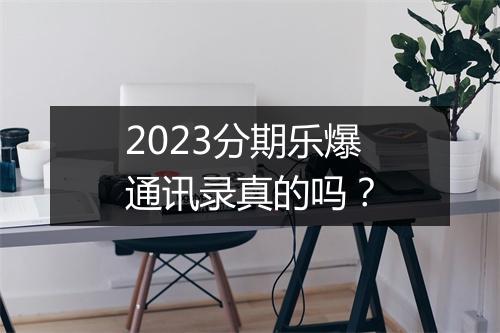 2023分期乐爆通讯录真的吗？