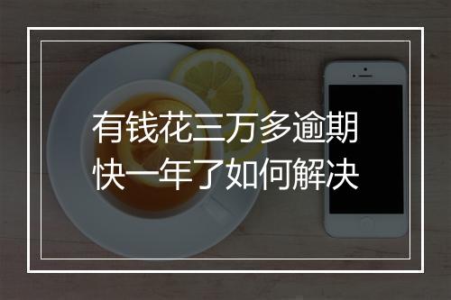 有钱花三万多逾期快一年了如何解决