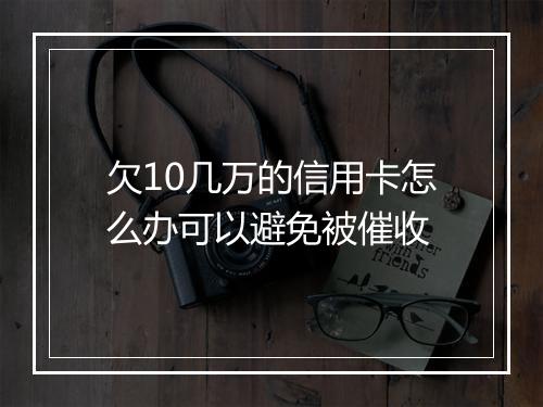欠10几万的信用卡怎么办可以避免被催收