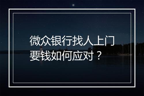 微众银行找人上门要钱如何应对？