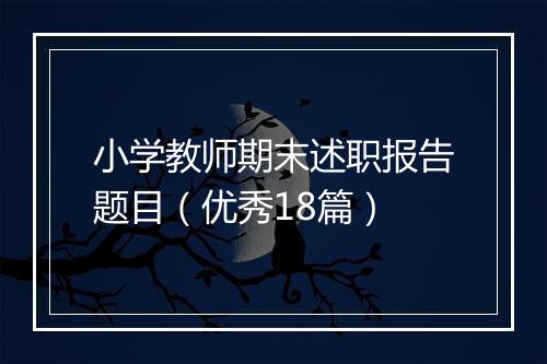 小学教师期末述职报告题目（优秀18篇）