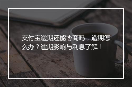 支付宝逾期还能协商吗，逾期怎么办？逾期影响与利息了解！