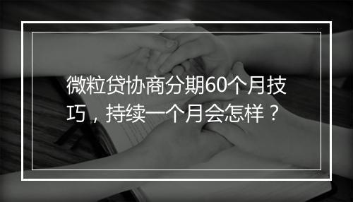 微粒贷协商分期60个月技巧，持续一个月会怎样？