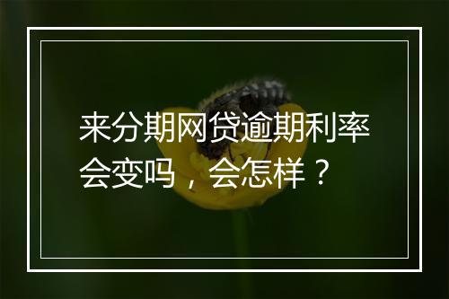 来分期网贷逾期利率会变吗，会怎样？