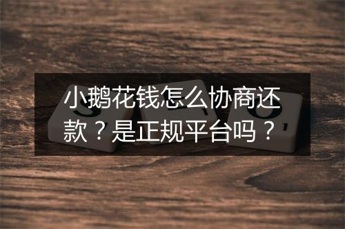 小鹅花钱怎么协商还款？是正规平台吗？