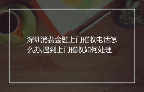 深圳消费金融上门催收电话怎么办,遇到上门催收如何处理