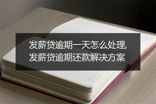 发薪贷逾期一天怎么处理,发薪贷逾期还款解决方案