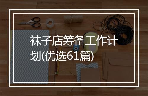 袜子店筹备工作计划(优选61篇)