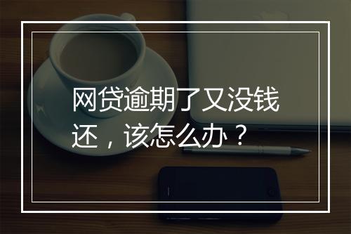网贷逾期了又没钱还，该怎么办？
