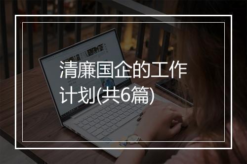 清廉国企的工作计划(共6篇)