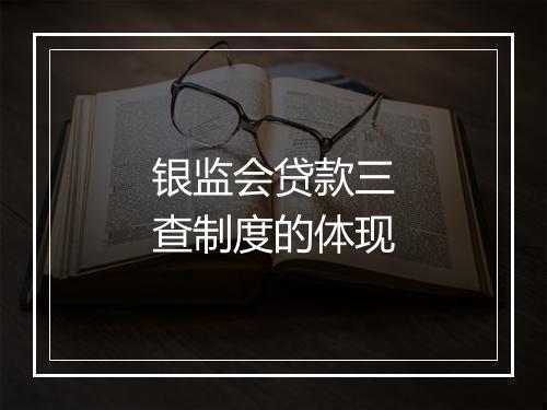 银监会贷款三查制度的体现